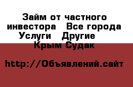 Займ от частного инвестора - Все города Услуги » Другие   . Крым,Судак